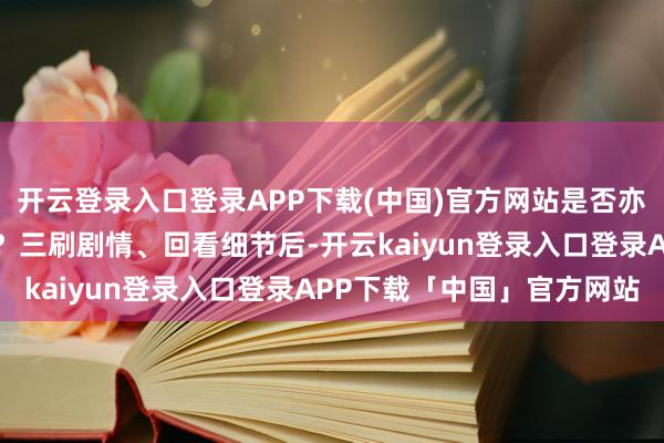 开云登录入口登录APP下载(中国)官方网站是否亦然血滴杀手组织的成员？三刷剧情、回看细节后-开云kaiyun登录入口登录APP下载「中国」官方网站