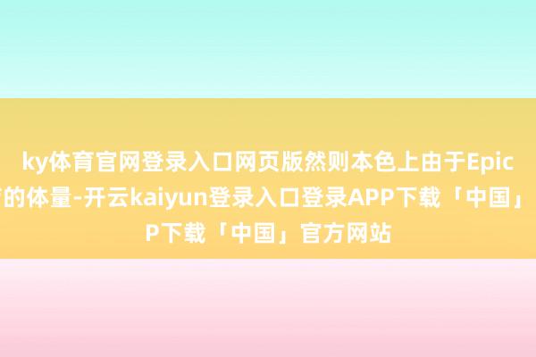 ky体育官网登录入口网页版然则本色上由于Epic游戏商店的体量-开云kaiyun登录入口登录APP下载「中国」官方网站